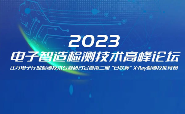 質(zhì)求卓越，智勝未來 | 2023電子智造檢測(cè)技術(shù)高峰論壇暨第二屆“日聯(lián)杯”X-Ray檢測(cè)技能競(jìng)賽圓滿舉辦